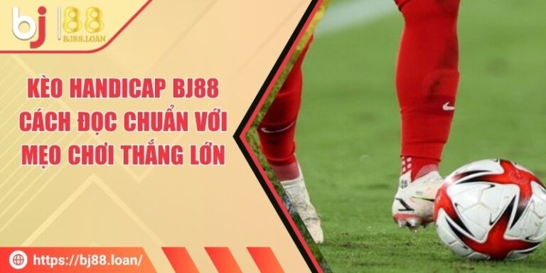 Kèo Handicap BJ88 - Cách Đọc Chuẩn Với Mẹo Chơi Thắng Lớn