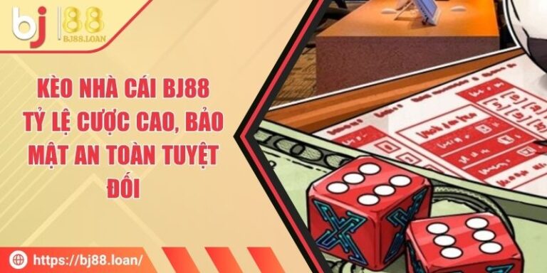 Kèo Nhà Cái BJ88 - Tỷ Lệ Cược Cao, Bảo Mật An Toàn Tuyệt Đối