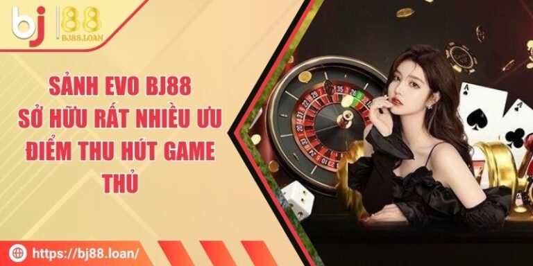 Sảnh Evo BJ88 - Sở Hữu Rất Nhiều Ưu Điểm Thu Hút Game Thủ